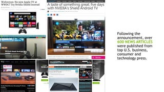 10
Following the
announcement, over
600 NEWS ARTICLES
were published from
top U.S. business,
consumer and
technology press.
 