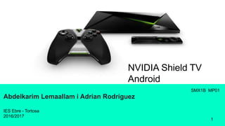 Abdelkarim Lemaallam i Adrian Rodríguez
1
NVIDIA Shield TV
Android
SMX1B MP01
IES Ebre - Tortosa
2016/2017
 