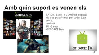 Amb quin suport es venen els
jocs NVIDIA Shield TV Android disposa
de tres plataformes per poder jugar
ajocs.
Android
PC Games
GEFORCE Now
10
 