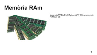 Memòria RAm
La consola NVIDIA Shield TV Android TV 4K te una memoria
RAM de 3 GB.
4
 