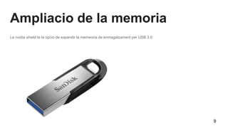Ampliacio de la memoria
La nvidia shield te la opcio de expandir la memeoria de enmagatzament per USB 3.0
9
 