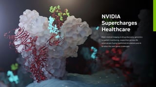 NVIDIA
Supercharges
Healthcare
From medical imaging to drug discovery, genomics
to patient monitoring, researchers across life
sciences are fusing traditional simulations and AI
to solve the next grand challenges.
 