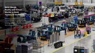 BMW Group
BMW Blends
Reality and Virtual
Worlds to Build
Factory of the Future
BMW Group is using Omniverse to build a
fully functioning factory digital twin before
building it in the real world. Using NVIDIA AI
and Omniverse has saved 20% on its factory
fleet orchestration and planning.
 