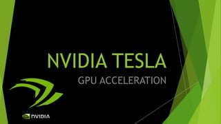 NVIDIA TESLA
GPU ACCELERATION
 