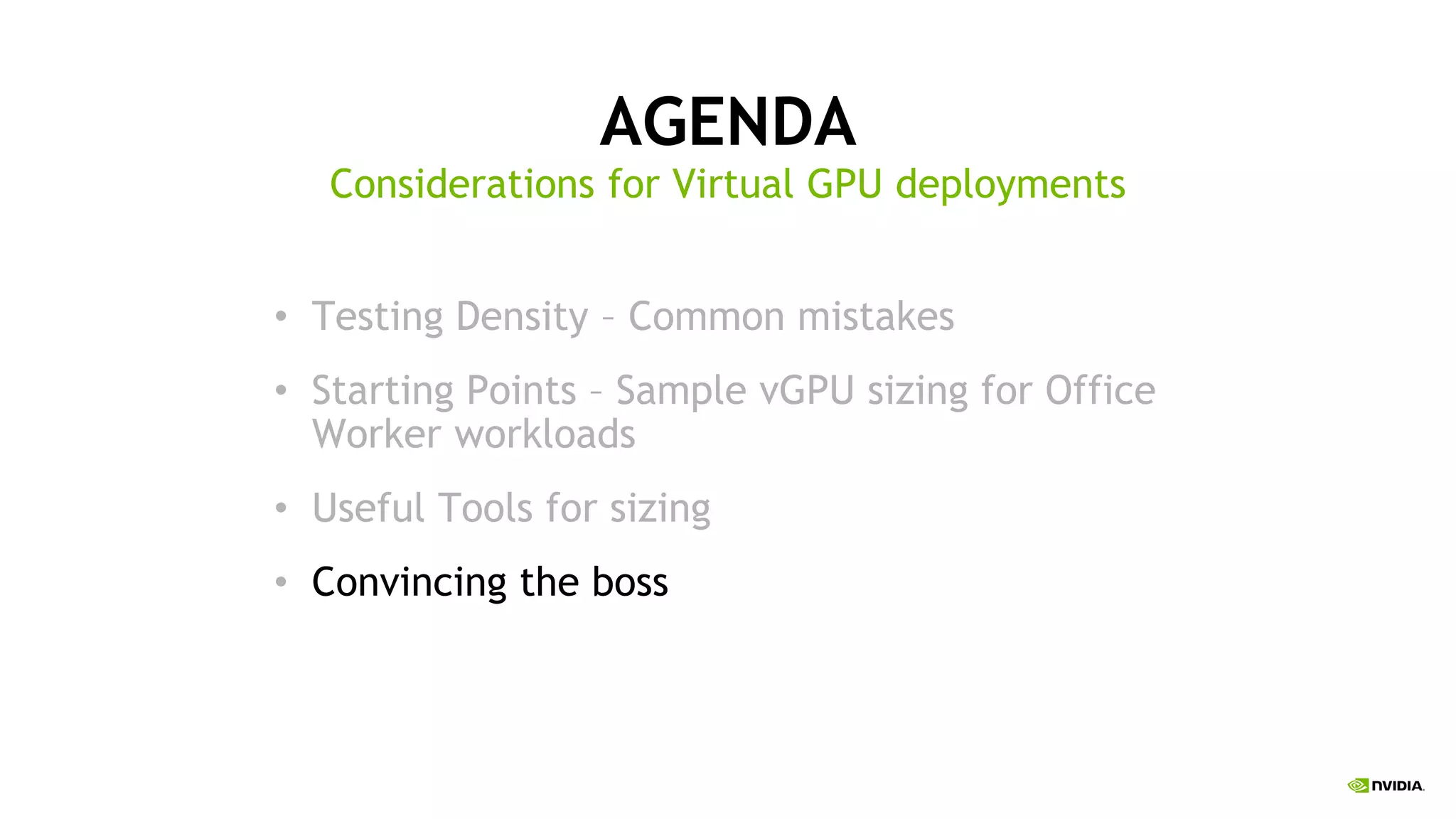 AGENDA
• Testing Density – Common mistakes
• Starting Points – Sample vGPU sizing for Office
Worker workloads
• Useful Tools for sizing
• Convincing the boss
Considerations for Virtual GPU deployments
 