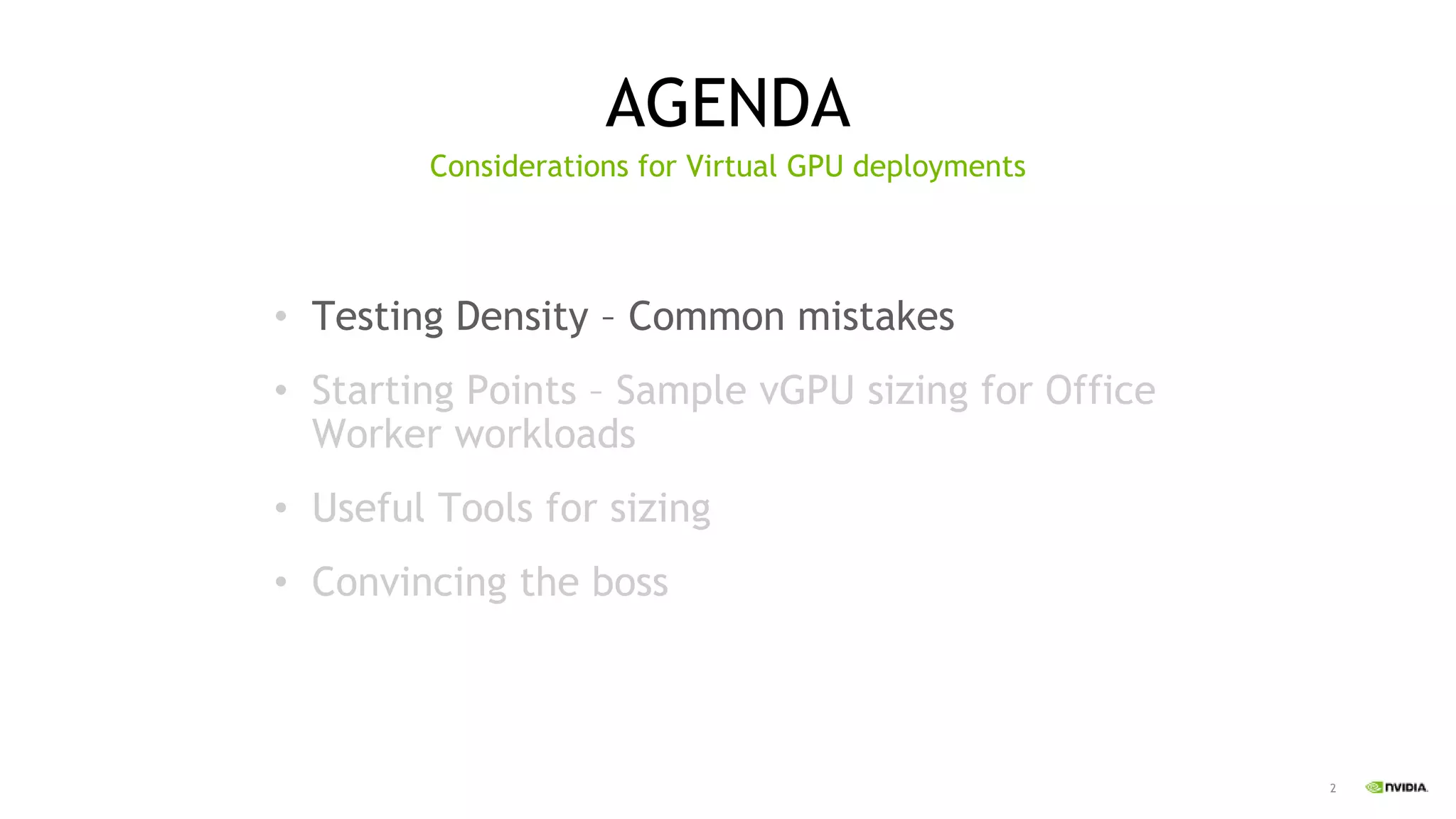 2
AGENDA
• Testing Density – Common mistakes
• Starting Points – Sample vGPU sizing for Office
Worker workloads
• Useful Tools for sizing
• Convincing the boss
Considerations for Virtual GPU deployments
 