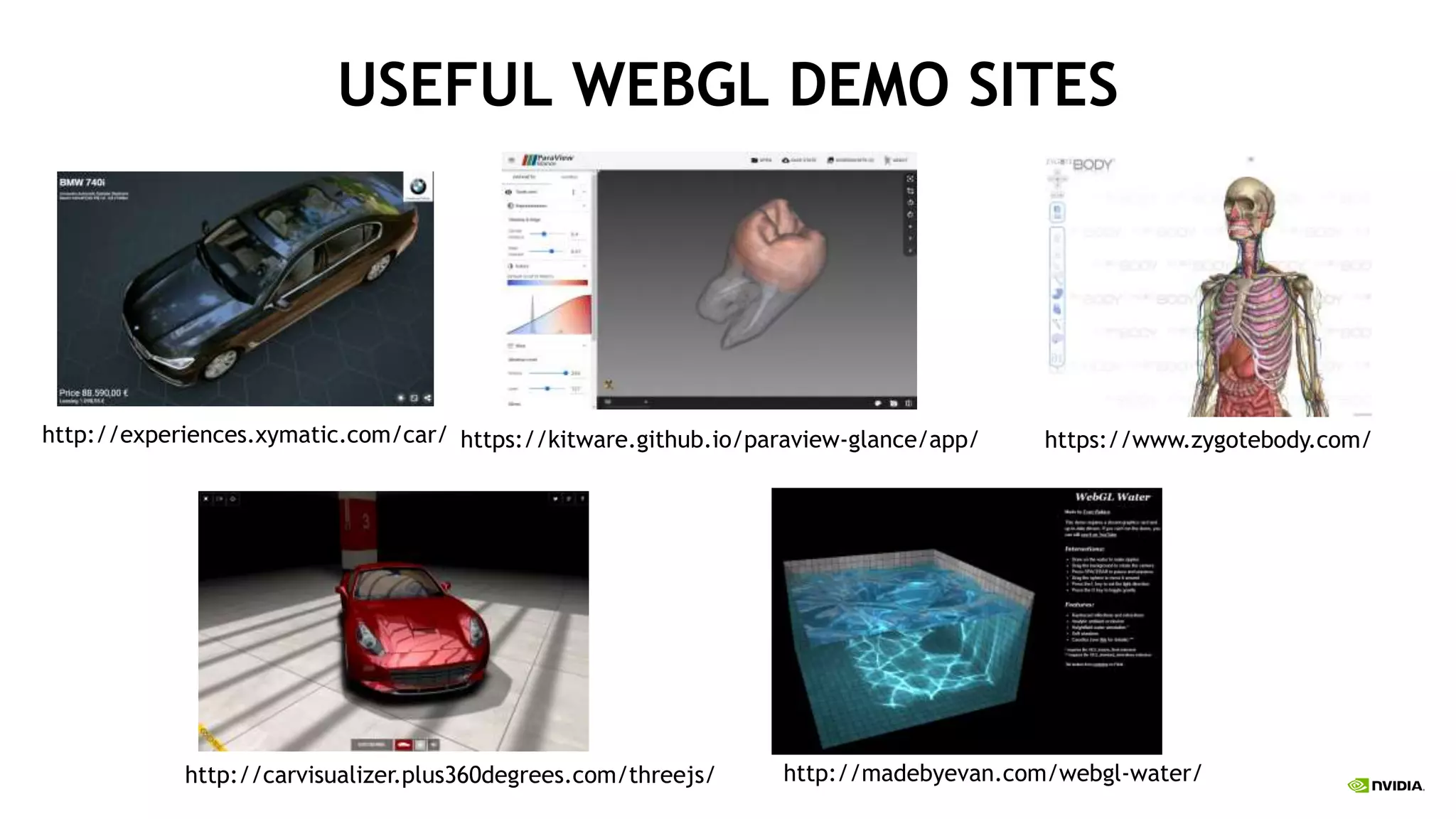 USEFUL WEBGL DEMO SITES
http://experiences.xymatic.com/car/ https://kitware.github.io/paraview-glance/app/ https://www.zygotebody.com/
http://carvisualizer.plus360degrees.com/threejs/ http://madebyevan.com/webgl-water/
 