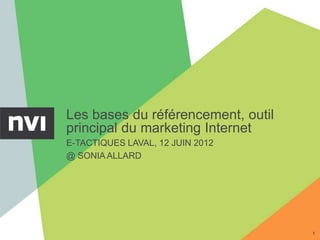 Les bases du référencement, outil
principal du marketing Internet
E-TACTIQUES LAVAL, 12 JUIN 2012
@ SONIA ALLARD




                                    1
 