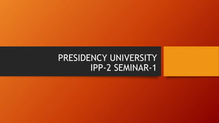 PRESIDENCY UNIVERSITY
IPP-2 SEMINAR-1
 