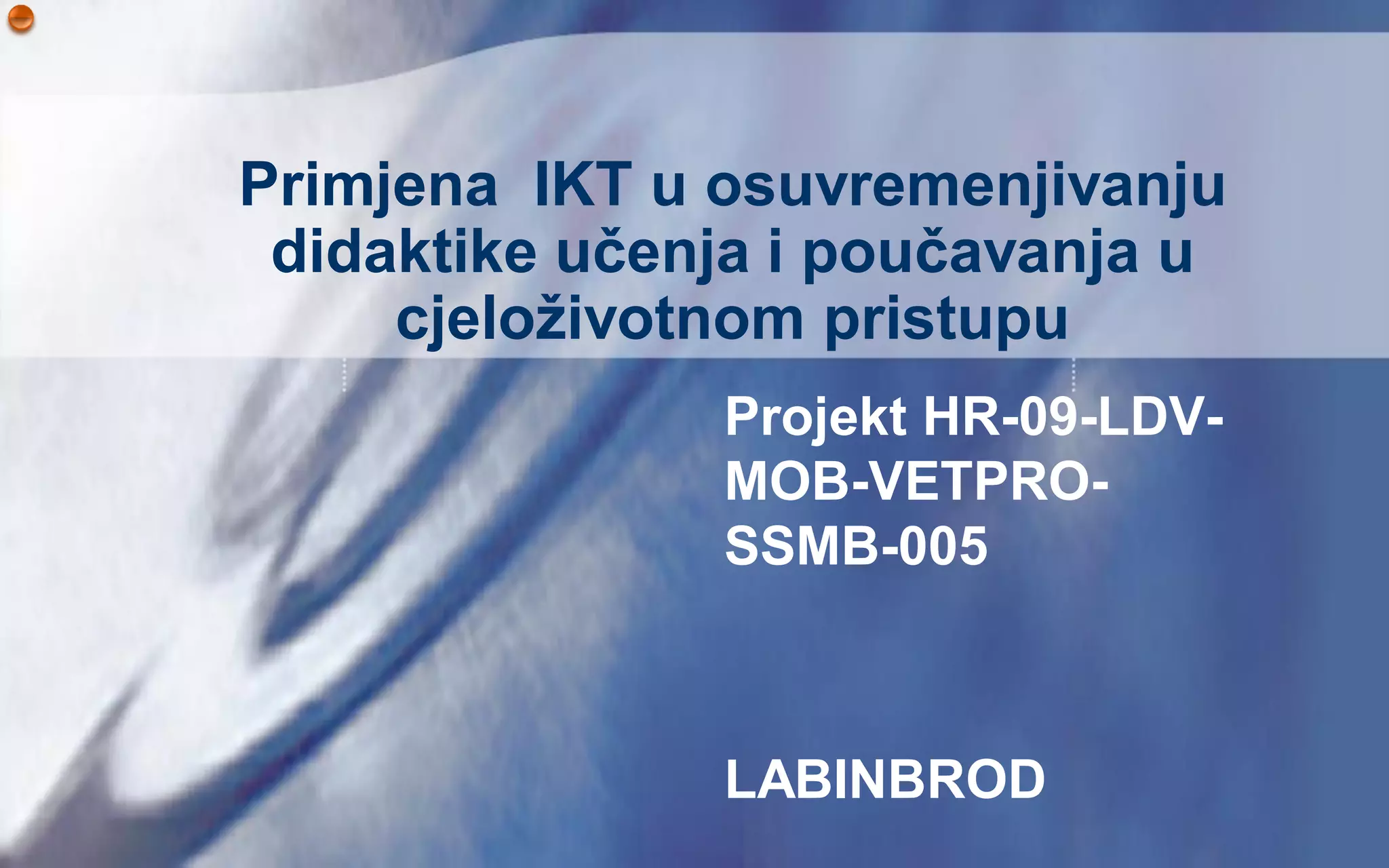 Primjena IKT u osuvremenjivanju
 didaktike učenja i poučavanja u
     cjeloţivotnom pristupu
               Projekt HR-09-LDV-
               MOB-VETPRO-
               SSMB-005



               LABINBROD
 
