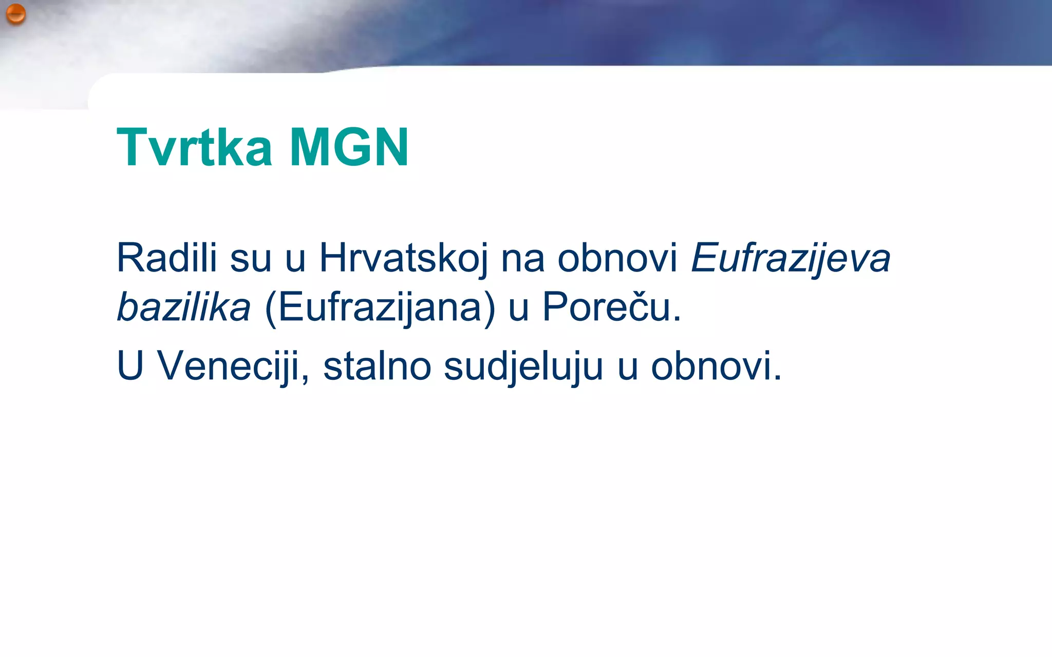 Tvrtka MGN

Radili su u Hrvatskoj na obnovi Eufrazijeva
bazilika (Eufrazijana) u Poreču.
U Veneciji, stalno sudjeluju u obnovi.
 