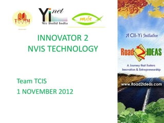INNOVATOR 2
  NVIS TECHNOLOGY


Team TCIS
1 NOVEMBER 2012
 