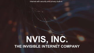 NVIS, INC.
THE INVISIBLE INTERNET COMPANY
Internet with security and privacy built-in
1
 