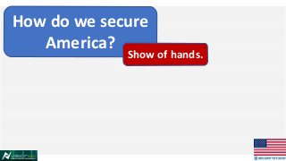 How do we secure
America?
Show of hands.
 