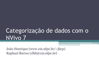 Categorização de dados com o
NVivo 7
João Henrique (www.cin.ufpe.br/~jhcp)
Raphael Barros (rlbb@cin.ufpe.br)
 