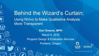 Behind the Wizard’s Curtain:
Using NVivo to Make Qualitative Analysis
More Transparent
Kari Greene, MPH
March 9, 2015
Program Design & Evaluation Services
Portland, Oregon
 