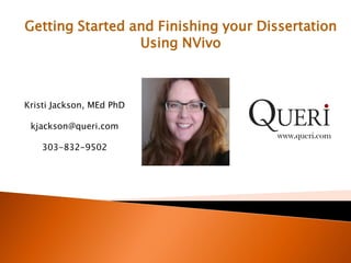 Getting Started and Finishing your Dissertation
Using NVivo
www.queri.com
Kristi Jackson, MEd PhD
kjackson@queri.com
303-832-9502
 