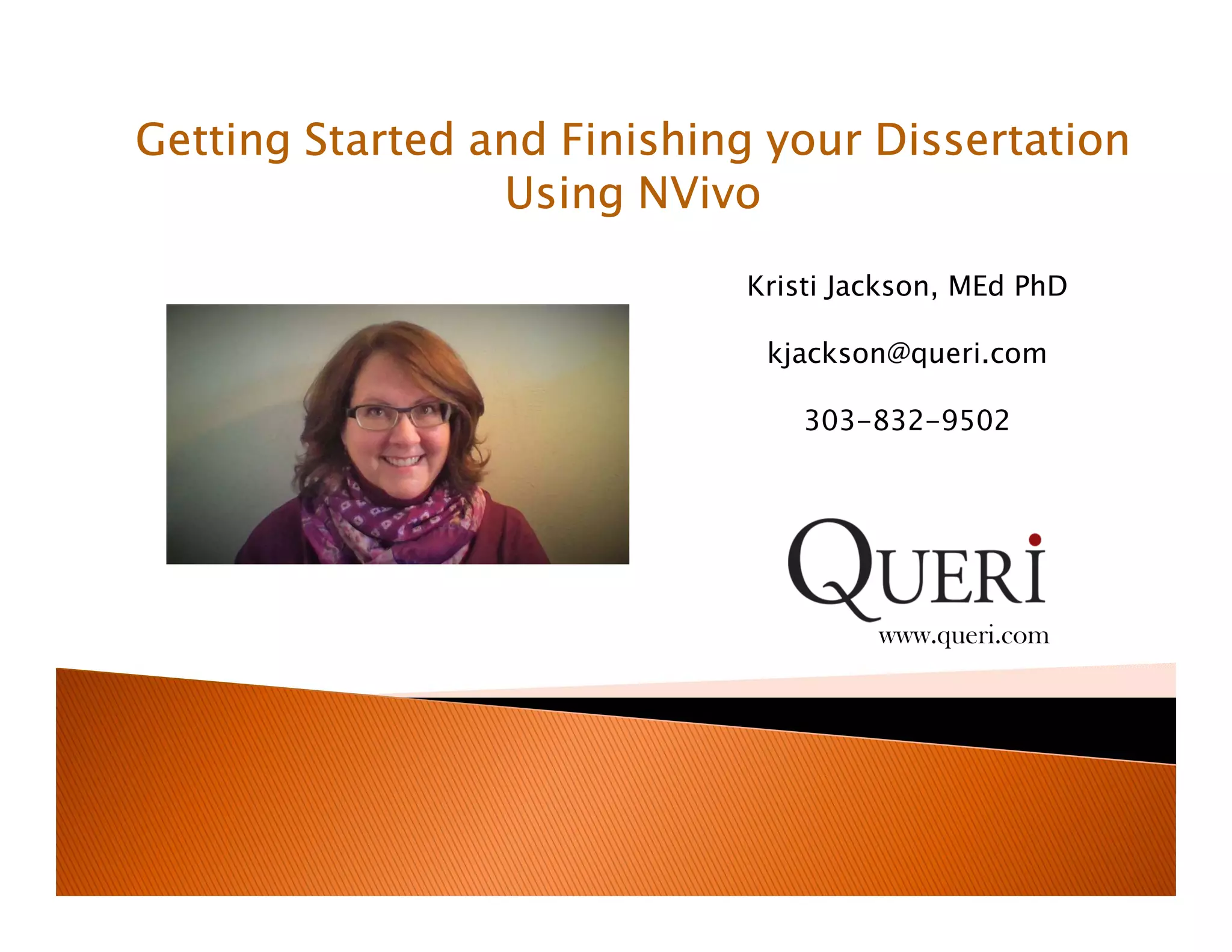 Getting Started and Finishing your Dissertation
Using NVivo
www.queri.com
Kristi Jackson, MEd PhD
kjackson@queri.com
303-832-9502
 