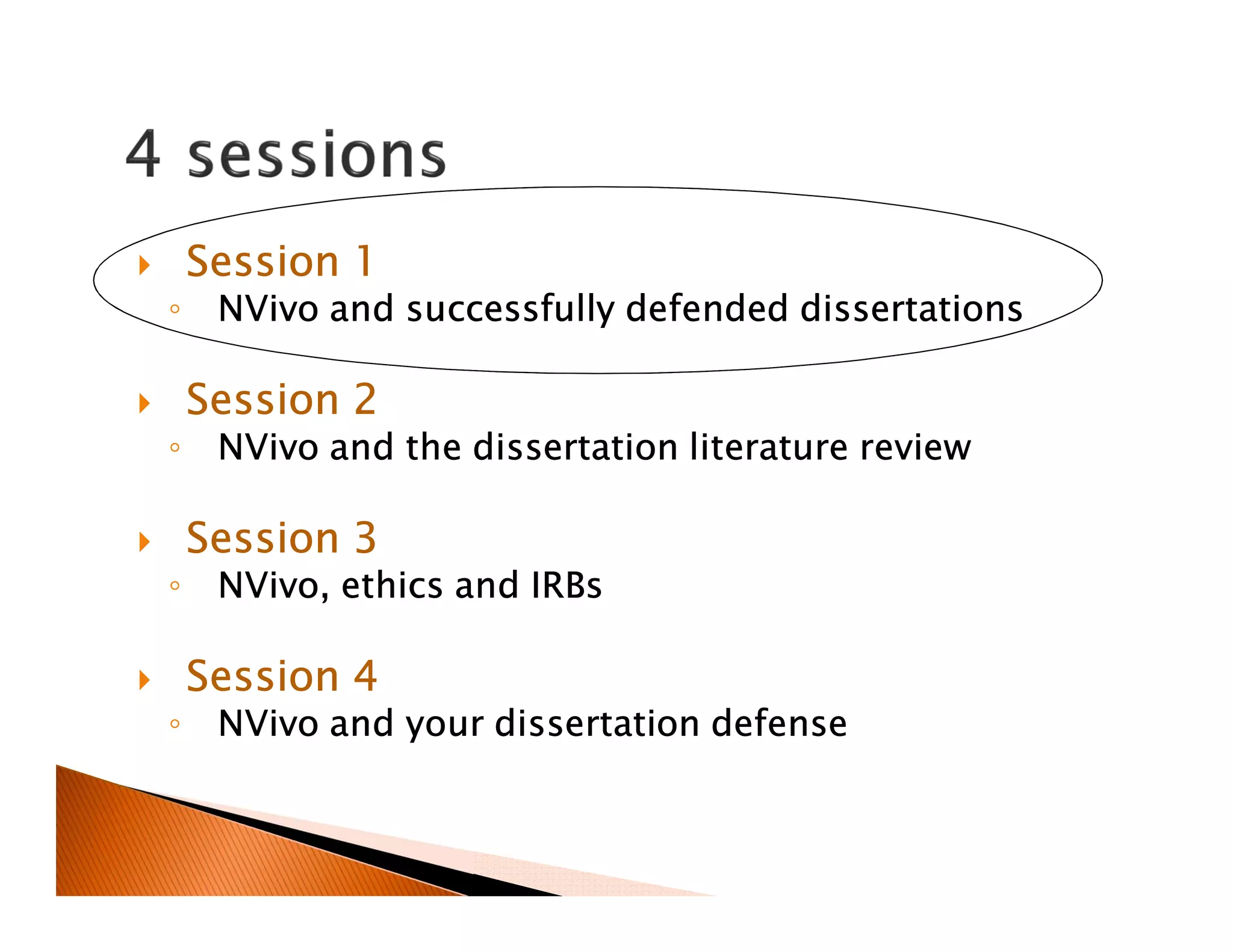Session 1
◦ NVivo and successfully defended dissertations
Session 2
◦ NVivo and the dissertation literature review
Session 3
◦ NVivo, ethics and IRBs
Session 4
◦ NVivo and your dissertation defense
 