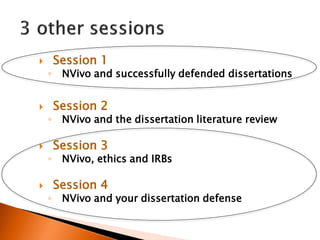  Session 1
◦ NVivo and successfully defended dissertations
 Session 2
◦ NVivo and the dissertation literature review
 Session 3
◦ NVivo, ethics and IRBs
 Session 4
◦ NVivo and your dissertation defense
 