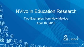 NVivo in Education Research
Two Examples from New Mexico
April 16, 2015
 