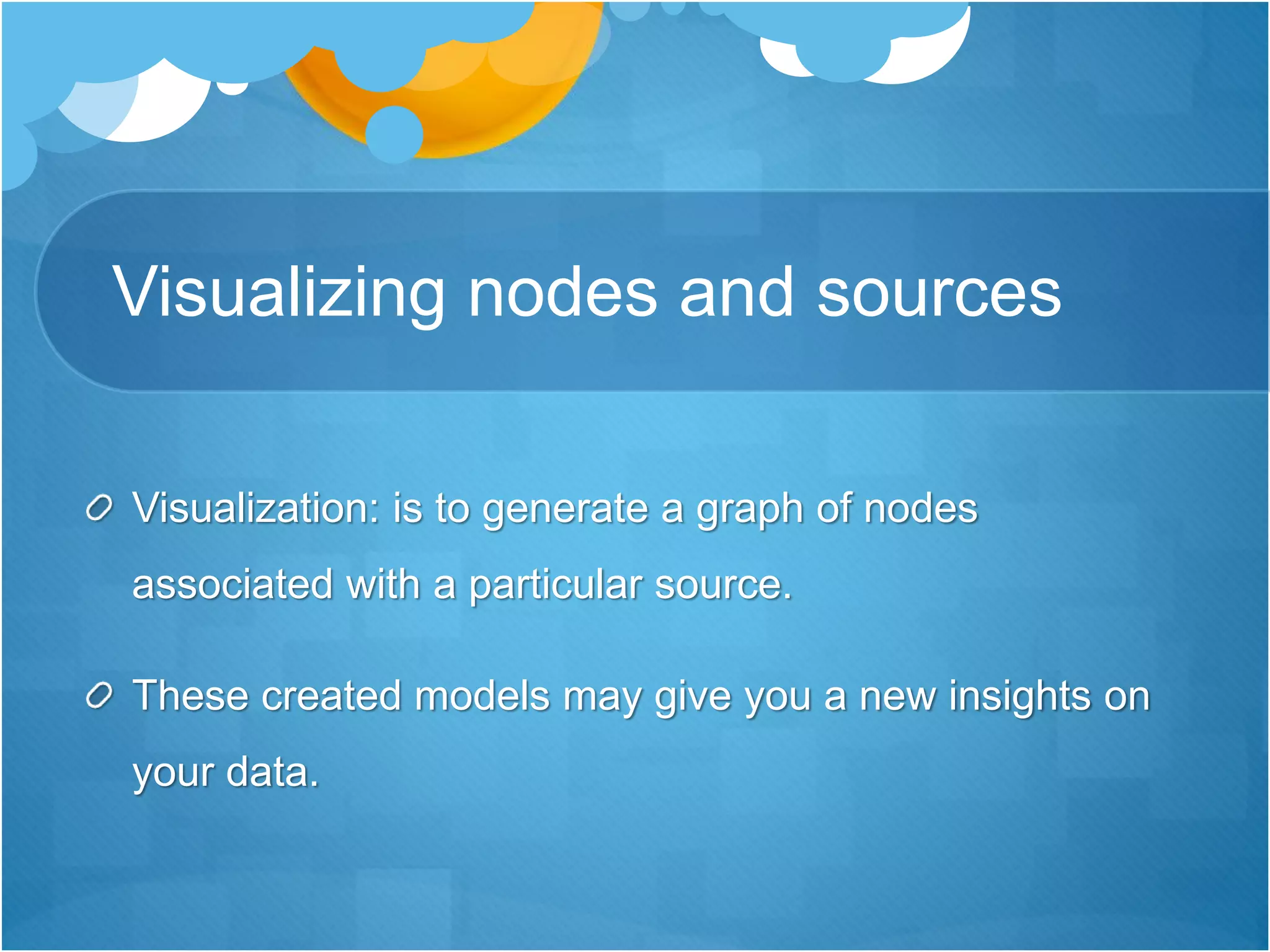 Visualizing nodes and sources
Visualization: is to generate a graph of nodes
associated with a particular source.
These created models may give you a new insights on
your data.
 