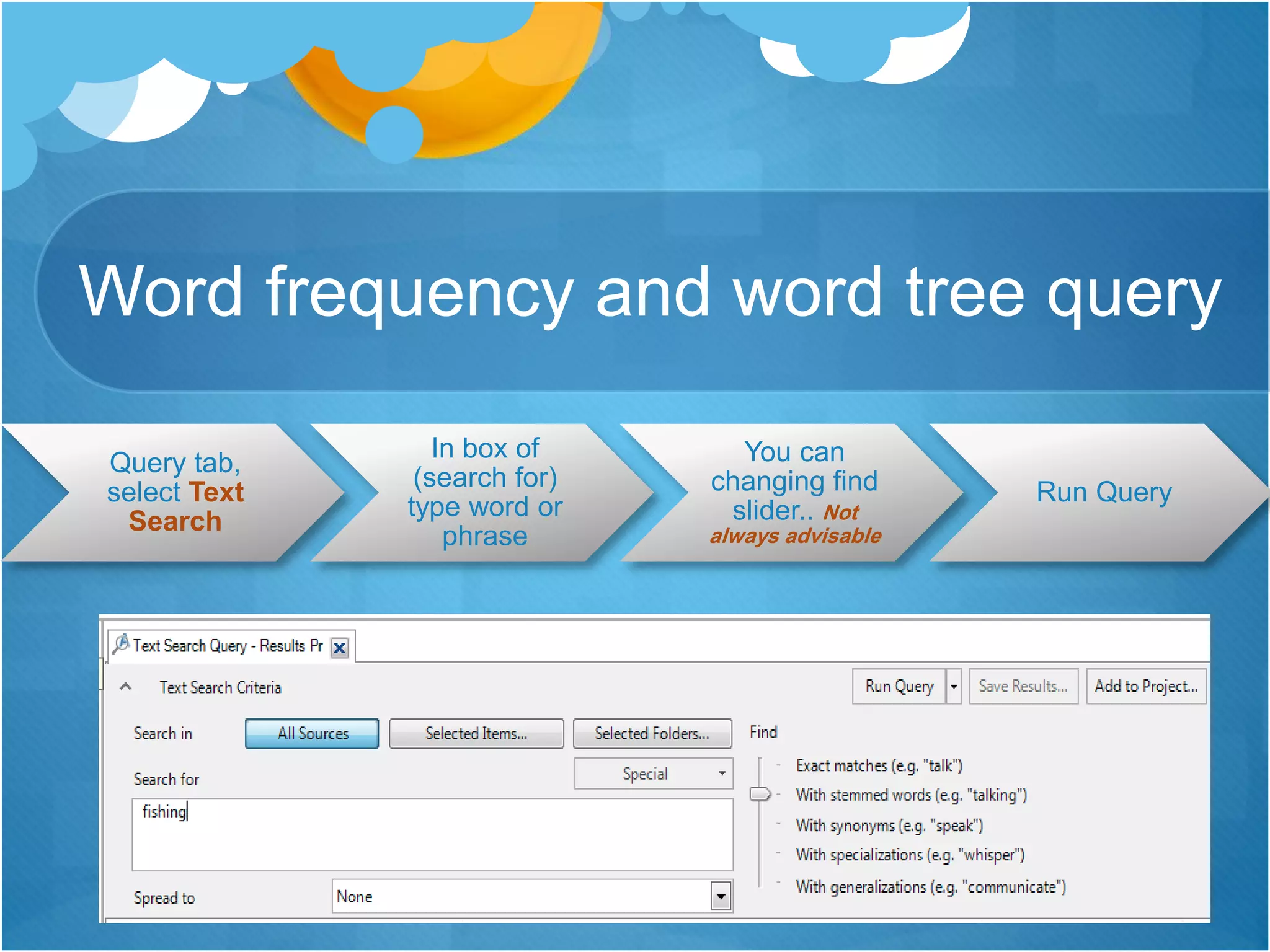 Word frequency and word tree query
Query tab,
select Text
Search
In box of
(search for)
type word or
phrase
You can
changing find
slider.. Not
always advisable
Run Query
 