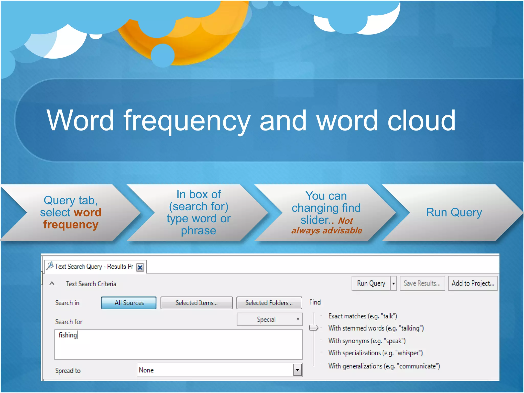 Word frequency and word cloud
Query tab,
select word
frequency
In box of
(search for)
type word or
phrase
You can
changing find
slider.. Not
always advisable
Run Query
 