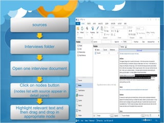 sources
Interviews folder
Open one interview document
Click on nodes button
(nodes list with source appear in
detail pane)
Highlight relevant text and
then drag and drop in
appropriate node
 