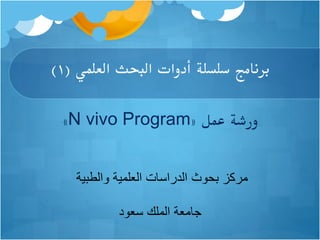 ‫برنامج‬‫أدوات‬ ‫سلسلة‬‫العلمي‬ ‫البحث‬(1)
‫عمل‬ ‫ورشة‬«N vivo Program»
‫والطبية‬ ‫العلمية‬ ‫الدراسات‬ ‫بحوث‬ ‫مركز‬
‫سعود‬ ‫الملك‬ ‫جامعة‬
 