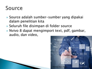 Source adalah sumber-sumber yang dipakai
dalam penelitian kita
 Seluruh file disimpan di folder source
 Nvivo 8 dapat mengimport text, pdf, gambar,
audio, dan video,
©Bodhiya Wijaya Mulya
 
