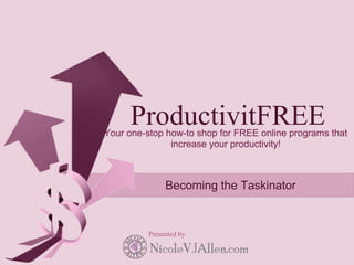ProductivitFREE
Your one-stop how-to shop for FREE online programs that
               increase your productivity!



               Becoming the Taskinator


          Presented by
 