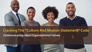 CrackingThe “Culture And Mission Statement” Code
Communicating Ideal OrganisationalValues
 