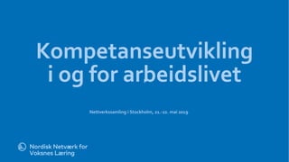 l
Kompetanseutvikling
i og for arbeidslivet
Nettverkssamling i Stockholm, 21.-22. mai 2019
 