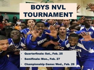 BOYS NVL
 TOURNAMENT




• Quarterfinals: Sat., Feb. 25

• Semifinals: Mon., Feb. 27

• Championship Game: Wed., Feb. 29
 