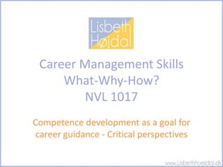 Career Management Skills
What-Why-How?
NVL 1017
Competence development as a goal for
career guidance - Critical perspectives
 