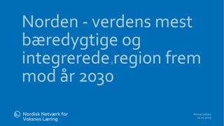 l
Norden - verdens mest
bæredygtige og
integrerede region frem
mod år 2030
AntraCarlsen
27.11.2029
 