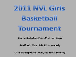 2011 NVL Girls ,[object Object],Basketball ,[object Object],Tournament,[object Object],Quarterfinals: Sat., Feb. 19that Holy Cross,[object Object],Semifinals: Mon., Feb. 21st at Kennedy,[object Object],Championship Game: Wed., Feb 23rd at Kennedy,[object Object]