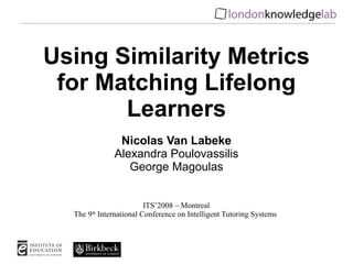 Using Similarity Metrics for Matching Lifelong Learners Nicolas Van Labeke Alexandra Poulovassilis George Magoulas 