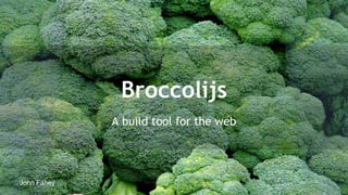 Broccolijs 
A build tool for the web 
John Fahey 
 