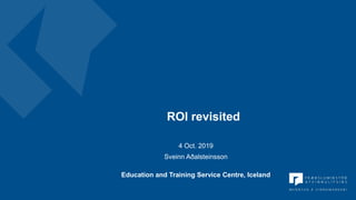 ROI revisited
4 Oct. 2019
Sveinn Aðalsteinsson
Education and Training Service Centre, Iceland
 