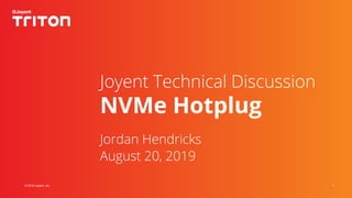 1© 2019 Joyent, Inc.
Joyent Technical Discussion
NVMe Hotplug
Jordan Hendricks
August 20, 2019
 
