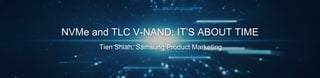 NVMe and TLC V-NAND: IT’S ABOUT TIME
Tien Shiah, Samsung Product Marketing
 