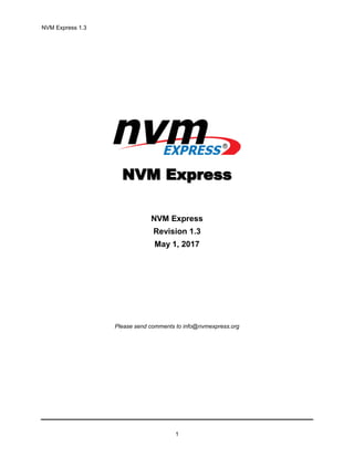 NVM Express 1.3
1
NVM Express
NVM Express
Revision 1.3
May 1, 2017
Please send comments to info@nvmexpress.org
 