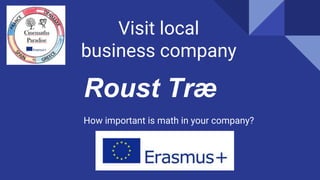 Visit local
business company
How important is math in your company?
Roust Træ
 