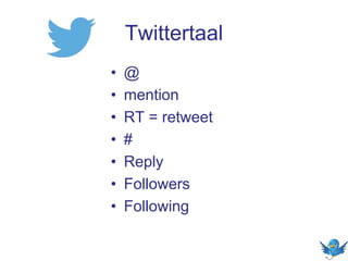 Twittertaal
• @
• mention
• RT = retweet
• #
• Reply
• Followers
• Following
 