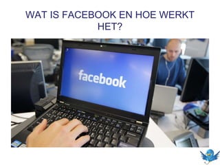 WAT IS FACEBOOK EN HOE WERKT
HET?
 