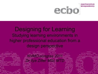 Designing for Learning
Studying learning environments in
higher professional education from a
design perspective
NVMO-congres 2011
Dr Ilya Zitter MSc MTD
 
