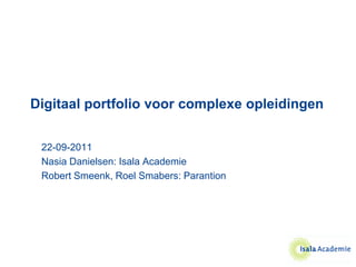 Digitaal portfolio voor complexe opleidingen


 22-09-2011
 Nasia Danielsen: Isala Academie
 Robert Smeenk, Roel Smabers: Parantion
 