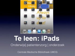 Te leen: iPads
Onderwijs| patientenzorg | onderzoek

    Centrale Medische Bibliotheek UMCG
 